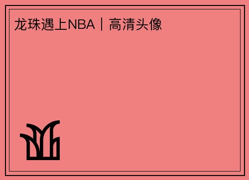 龙珠遇上NBA｜高清头像